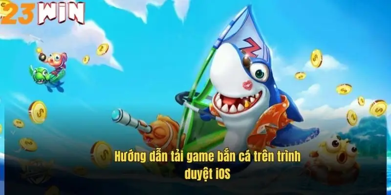 huong-dan-tai-game-ban-ca-tren-trinh-duyet-ios